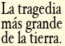 La tragedia más grande de la tierra.
